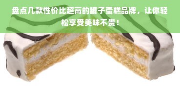 盘点几款性价比超高的罐子蛋糕品牌，让你轻松享受美味不贵！