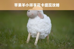 苹果羊小咩享花卡提现攻略