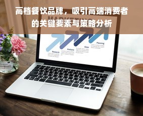 高档餐饮品牌，吸引高端消费者的关键要素与策略分析