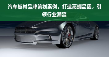汽车板材品牌策划案例，打造高端品质，引领行业潮流