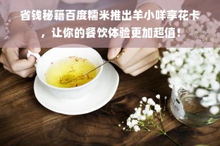 省钱秘籍百度糯米推出羊小咩享花卡，让你的餐饮体验更加超值！
