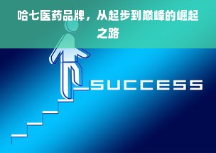 哈七医药品牌，从起步到巅峰的崛起之路