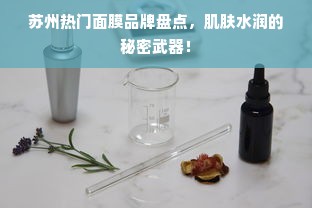 苏州热门面膜品牌盘点，肌肤水润的秘密武器！