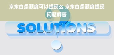 京东白条额度可以提现么 京东白条额度提现问题解答