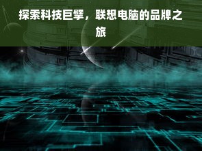 探索科技巨擘，联想电脑的品牌之旅