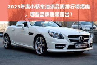 2023年度小轿车油漆品牌排行榜揭晓，哪些品牌脱颖而出？