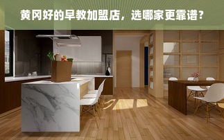 黄冈好的早教加盟店，选哪家更靠谱？