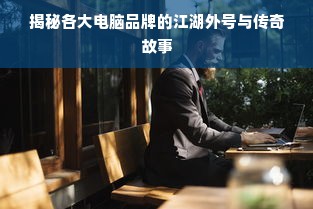 揭秘各大电脑品牌的江湖外号与传奇故事