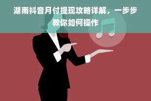 湖南抖音月付提现攻略详解，一步步教你如何操作