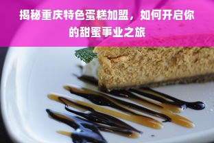 揭秘重庆特色蛋糕加盟，如何开启你的甜蜜事业之旅