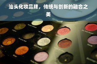 汕头化妆品牌，传统与创新的融合之美