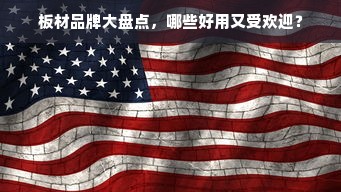 板材品牌大盘点，哪些好用又受欢迎？