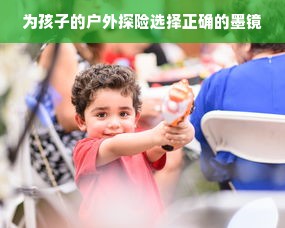 为孩子的户外探险选择正确的墨镜