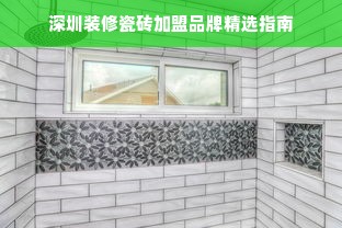 深圳装修瓷砖加盟品牌精选指南