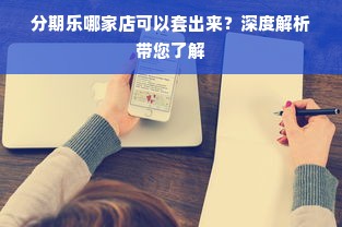 分期乐哪家店可以套出来？深度解析带您了解