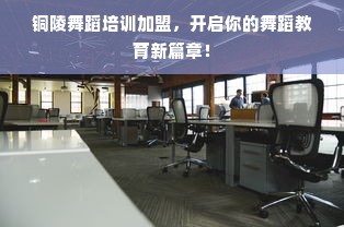 铜陵舞蹈培训加盟，开启你的舞蹈教育新篇章！