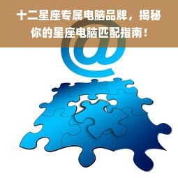 十二星座专属电脑品牌，揭秘你的星座电脑匹配指南！