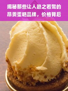 揭秘那些让人趋之若鹜的昂贵蛋糕品牌，价格背后的故事