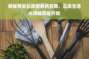 揭秘惠安品牌厨具供应商，品质生活从锅碗瓢盆开始