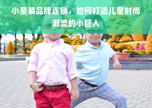 小童装品牌连锁，如何打造儿童时尚潮流的小巨人