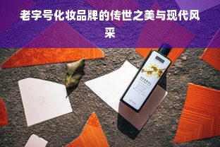 老字号化妆品牌的传世之美与现代风采