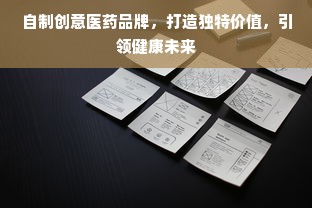 自制创意医药品牌，打造独特价值，引领健康未来