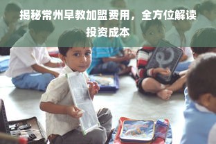 揭秘常州早教加盟费用，全方位解读投资成本