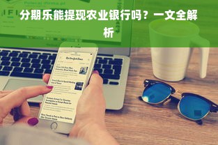 分期乐能提现农业银行吗？一文全解析