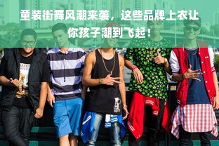 童装街舞风潮来袭，这些品牌上衣让你孩子潮到飞起！