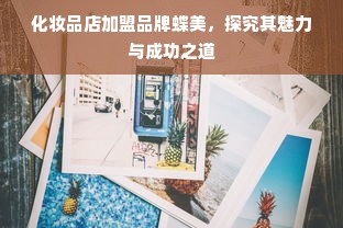 化妆品店加盟品牌蝶美，探究其魅力与成功之道