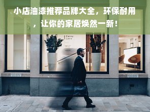 小店油漆推荐品牌大全，环保耐用，让你的家居焕然一新！