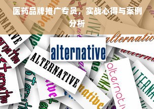医药品牌推广专员，实战心得与案例分析
