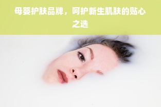 母婴护肤品牌，呵护新生肌肤的贴心之选