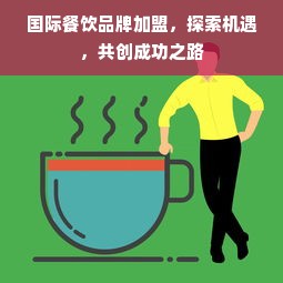 国际餐饮品牌加盟，探索机遇，共创成功之路