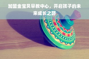 加盟金宝贝早教中心，开启孩子的未来成长之路