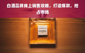 白酒品牌线上销售攻略，打造爆款，抢占市场