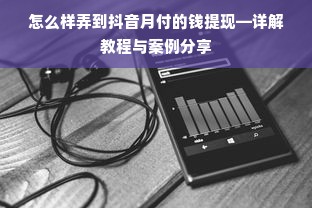 怎么样弄到抖音月付的钱提现—详解教程与案例分享