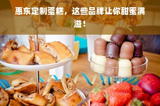 惠东定制蛋糕，这些品牌让你甜蜜满溢！