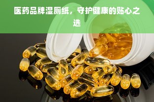 医药品牌湿厕纸，守护健康的贴心之选