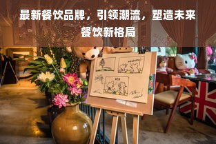 最新餐饮品牌，引领潮流，塑造未来餐饮新格局
