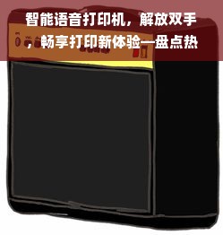 智能语音打印机，解放双手，畅享打印新体验—盘点热门品牌及案例