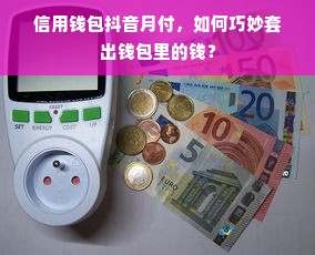 信用钱包抖音月付，如何巧妙套出钱包里的钱？