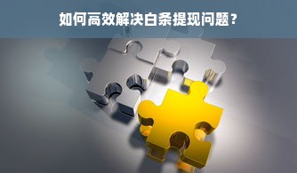 如何高效解决白条提现问题？