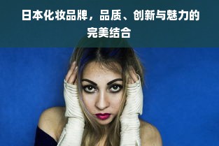 日本化妆品牌，品质、创新与魅力的完美结合