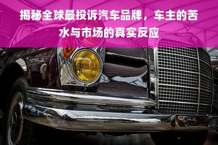 揭秘全球最投诉汽车品牌，车主的苦水与市场的真实反应