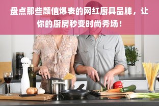 盘点那些颜值爆表的网红厨具品牌，让你的厨房秒变时尚秀场！