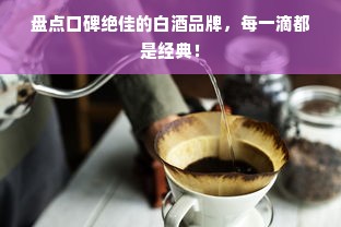 盘点口碑绝佳的白酒品牌，每一滴都是经典！