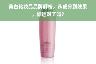美白化妆品品牌解析，从成分到效果，你选对了吗？