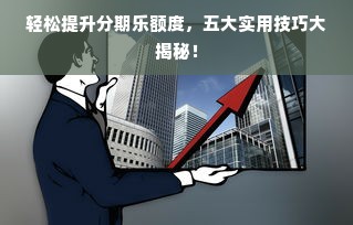 轻松提升分期乐额度，五大实用技巧大揭秘！