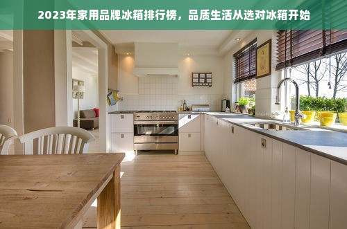2023年家用品牌冰箱排行榜，品质生活从选对冰箱开始